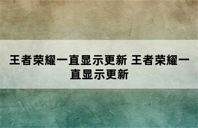 王者荣耀一直显示更新 王者荣耀一直显示更新